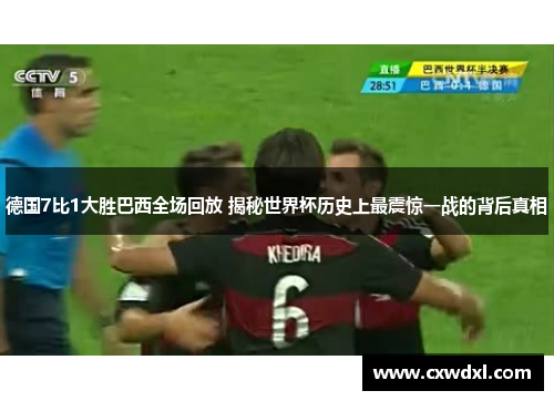 德国7比1大胜巴西全场回放 揭秘世界杯历史上最震惊一战的背后真相