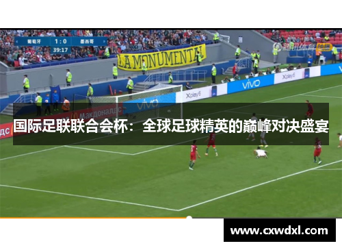 国际足联联合会杯:全球足球精英的巅峰对决盛宴 国际足联联合会杯:全球足球精英的巅峰对决盛宴