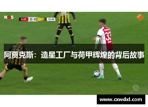 阿贾克斯:造星工厂与荷甲辉煌的背后故事 阿贾克斯:造星工厂与荷甲辉煌的背后故事