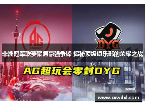 非洲冠军联赛聚焦豪强争锋 揭秘顶级俱乐部的荣耀之战 非洲冠军联赛聚焦豪强争锋 揭秘顶级俱乐部的荣耀之战