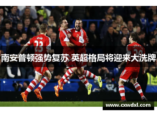 南安普顿强势复苏 英超格局将迎来大洗牌 南安普顿强势复苏 英超格局将迎来大洗牌