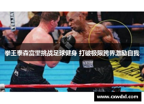 拳王泰森富里挑战足球健身 打破极限跨界激励自我 拳王泰森富里挑战足球健身 打破极限跨界激励自我