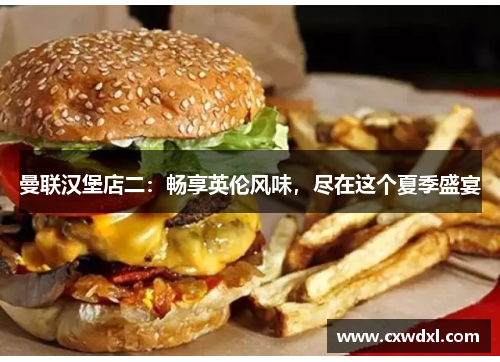 曼联汉堡店二:畅享英伦风味,尽在这个夏季盛宴 曼联汉堡店二:畅享英伦风味,尽在这个夏季盛宴