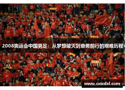 2008奥运会中国男足:从梦想破灭到奋勇前行的艰难历程 2008奥运会中国男足:从梦想破灭到奋勇前行的艰难历程