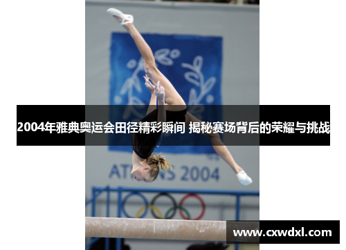 2004年雅典奥运会田径精彩瞬间 揭秘赛场背后的荣耀与挑战 2004年雅典奥运会田径精彩瞬间 揭秘赛场背后的荣耀与挑战